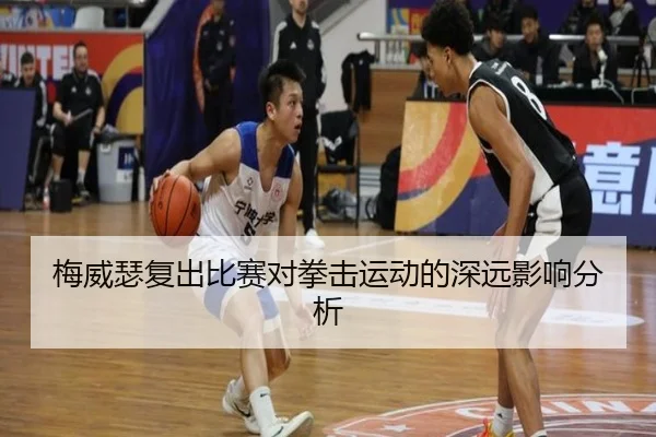 梅威瑟复出比赛对拳击运动的深远影响分析